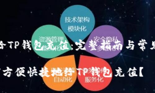 如何给TP钱包充值：完整指南与常见问题

 如何方便快捷地给TP钱包充值？