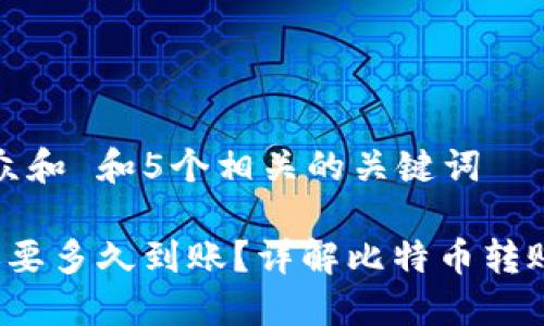 思考一个符合大众和 和5个相关的关键词

 比特币钱包转账要多久到账？详解比特币转账时间及相关因素