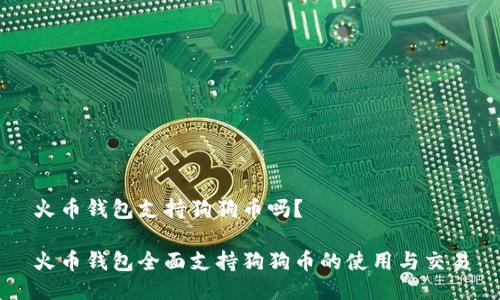 火币钱包支持狗狗币吗？

火币钱包全面支持狗狗币的使用与交易