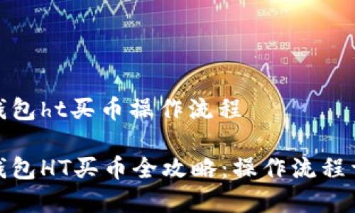 tp钱包ht买币操作流程

tp钱包HT买币全攻略：操作流程详解