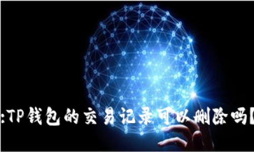 :TP钱包的交易记录可以删除吗？