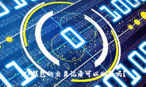 :TP钱包的交易记录可以删除吗？