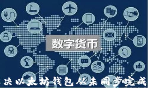 
如何解决以太坊钱包从未同步完成的问题