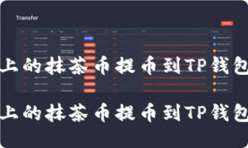 如何将手机上的抹茶币提币到TP钱包的详细流程

如何将手机上的抹茶币提币到TP钱包的详细流程