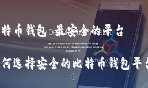 比特币钱包 最安全的平台

如何选择安全的比特币钱包平台？