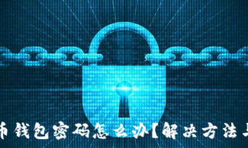   
忘记比特币钱包密码怎么办？解决方法与技巧解析