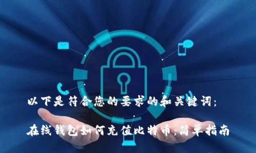 以下是符合您的要求的和关键词：

在线钱包如何充值比特币：简单指南