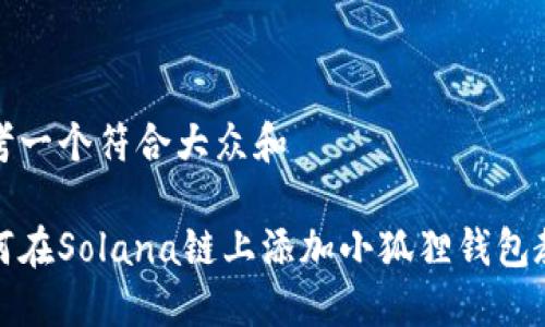 思考一个符合大众和

如何在Solana链上添加小狐狸钱包教程