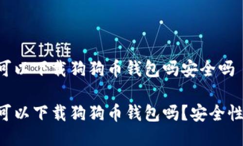手机可以下载狗狗币钱包吗安全吗

手机可以下载狗狗币钱包吗？安全性如何？