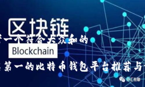 思考一个符合大众和的

排名第一的比特币钱包平台推荐与评测