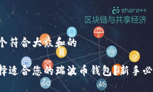 思考一个符合大众和的

如何选择适合您的瑞波币钱包？新手必看指南！