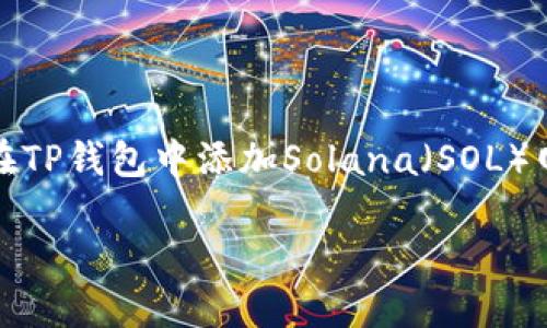 TP钱包作为一款广受欢迎的数字资产管理工具，支持多种区块链网络交易和资产管理。如果你想了解如何在TP钱包中添加Solana（SOL）网络，那么你来对地方了。今天我们就来聊聊这个话题，看看怎样才能轻松地将Solana网络加入你的TP钱包。

如何在TP钱包中添加Solana网络？