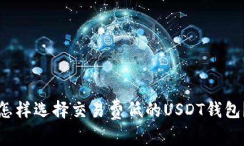 怎样选择交易费低的USDT钱包？