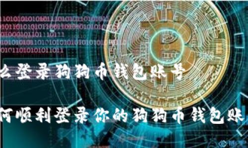 怎么登录狗狗币钱包账号

如何顺利登录你的狗狗币钱包账号？