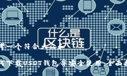 思考一个符合大众和  
  
如何下载USDT钱包并安全使用：全面指南