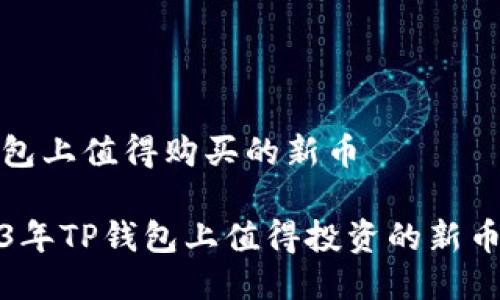 tp钱包上值得购买的新币  

2023年TP钱包上值得投资的新币推荐