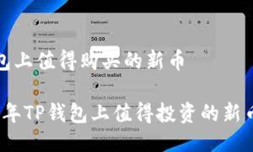 tp钱包上值得购买的新币  

2023年TP钱包上值得投资的新币推荐