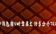 TP钱包转U时需要支付多少个TRX？