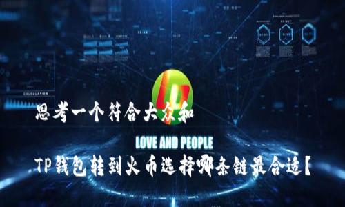 思考一个符合大众和
TP钱包转到火币选择哪条链最合适?
