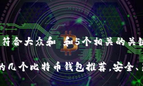 思考一个符合大众和 和5个相关的关键词

 比较好的几个比特币钱包推荐，安全、易用、高效