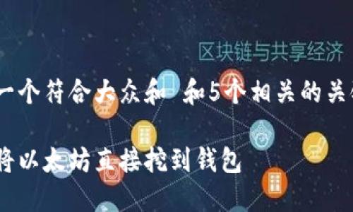 思考一个符合大众和 和5个相关的关键词
如何将以太坊直接挖到钱包