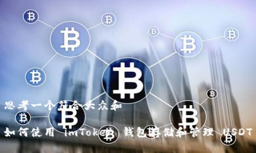 思考一个符合大众和

如何使用 imToken 钱包存储和管理 USDT