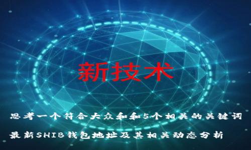 思考一个符合大众和和5个相关的关键词

最新SHIB钱包地址及其相关动态分析