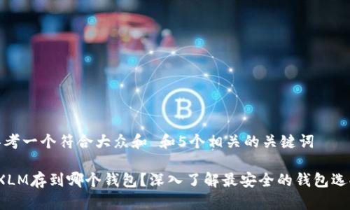思考一个符合大众和 和5个相关的关键词

 XLM存到哪个钱包？深入了解最安全的钱包选择