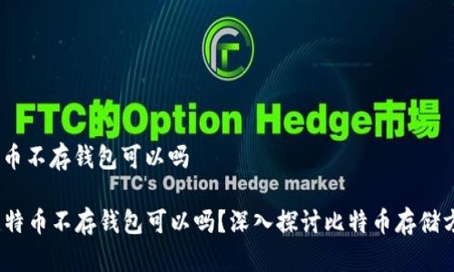 比特币不存钱包可以吗

  比特币不存钱包可以吗？深入探讨比特币存储方式 