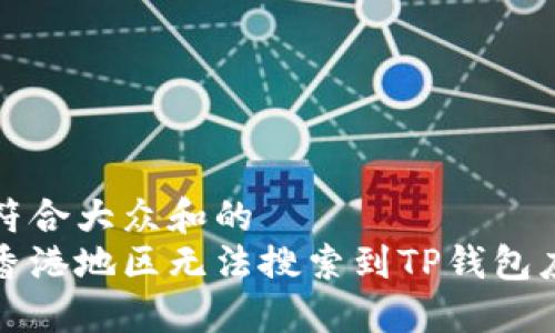 思考一个符合大众和的
如何解决香港地区无法搜索到TP钱包应用的问题