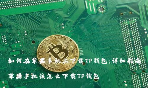 如何在苹果手机上下载TP钱包：详细指南

苹果手机该怎么下载TP钱包