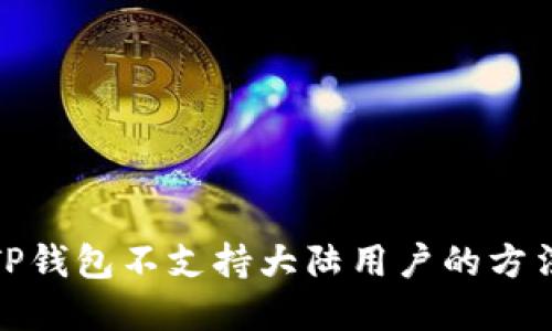 : 解决TP钱包不支持大陆用户的方法与指南