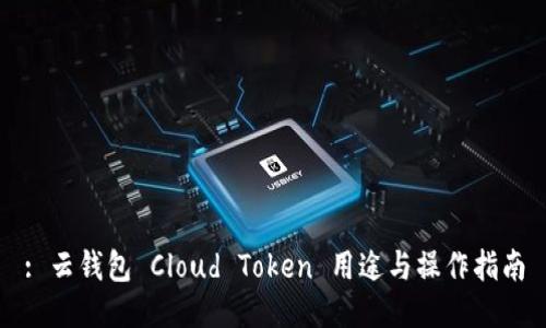 : 云钱包 Cloud Token 用途与操作指南