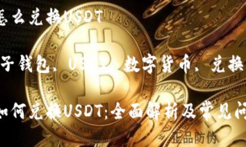电子钱包怎么兑换USDT

关键词：电子钱包, USDT, 数字货币, 兑换, 加密货币

电子钱包如何兑换USDT：全面解析及常见问题解答