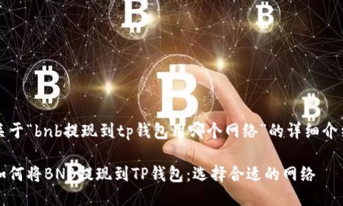关于“bnb提现到tp钱包用哪个网络”的详细介绍

如何将BNB提现到TP钱包：选择合适的网络