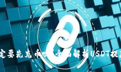 USDT钱包取现一定要先充币吗？全面解析USDT提款流程及注意事项