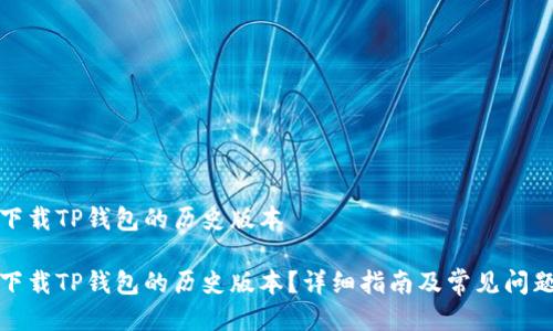 如何下载TP钱包的历史版本

如何下载TP钱包的历史版本？详细指南及常见问题解答