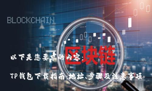 以下是您要求的内容：

TP钱包下载指南：地址、步骤及注意事项