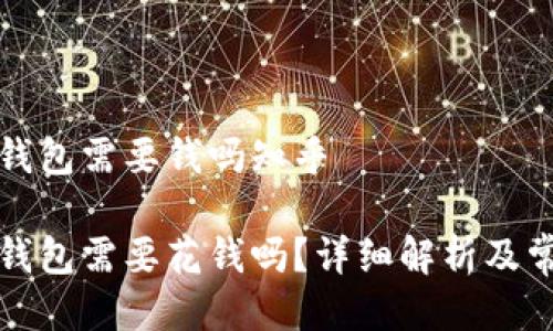 下载以太坊钱包需要钱吗知乎

下载以太坊钱包需要花钱吗？详细解析及常见问题解答