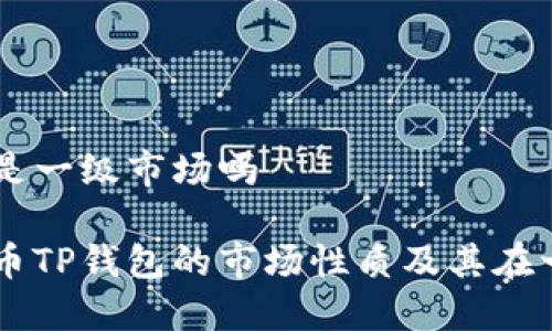 虚拟货币TP钱包是一级市场吗

深入了解虚拟货币TP钱包的市场性质及其在一级市场中的角色