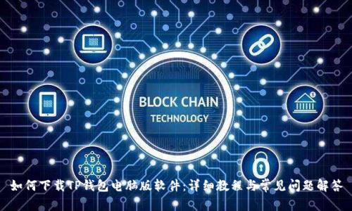 如何下载TP钱包电脑版软件：详细教程与常见问题解答