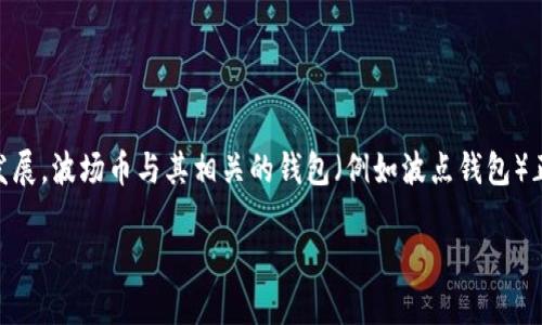 波场币（Tron，TRX）是一种基于区块链的数字资产，致力于实现去中心化的内容分享。在当今世界，数字货币市场不断发展，波场币与其相关的钱包（例如波点钱包）正受到越来越多投资者和用户的关注。接下来将详细介绍波场币及波点钱包，讨论它们的特点、使用方法以及投资潜力。

波场币与波点钱包：数字货币世界的交汇点