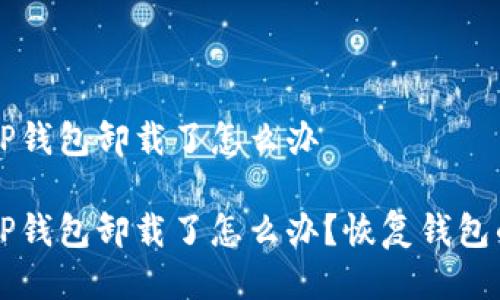 不小心把TP钱包卸载了怎么办

不小心把TP钱包卸载了怎么办？恢复钱包的完整方法