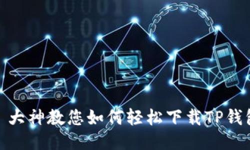 : 大神教您如何轻松下载TP钱包