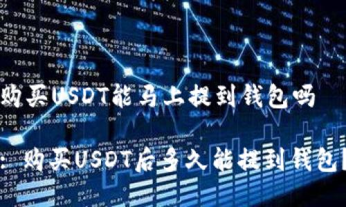 购买USDT能马上提到钱包吗

: 购买USDT后多久能提到钱包？