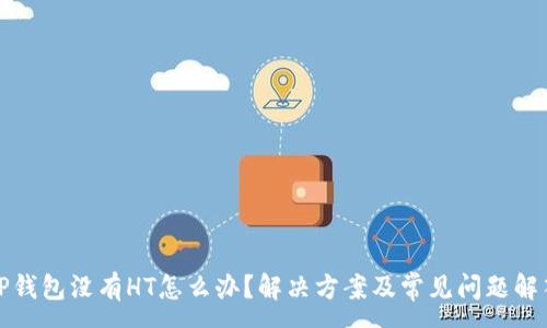 :

TP钱包没有HT怎么办？解决方案及常见问题解答