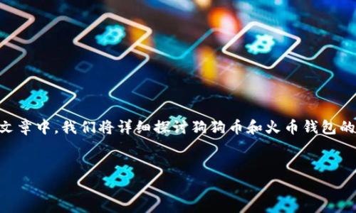 狗狗币钱包火币钱包是近年来加密货币领域备受关注的主题。在这篇文章中，我们将详细探讨狗狗币和火币钱包的相关信息，帮助用户更好地理解这些数字资产及其存储、交易的方式。”

:
全面解析狗狗币钱包与火币钱包的使用技巧