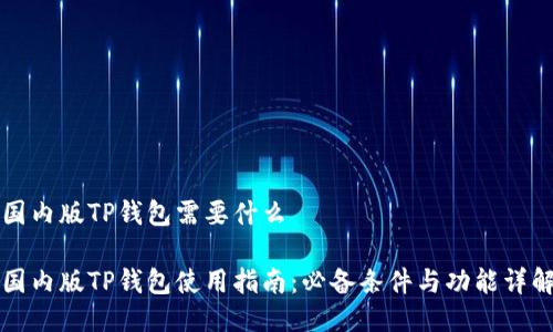 国内版TP钱包需要什么

国内版TP钱包使用指南：必备条件与功能详解