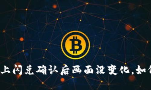 TP钱包上闪兑确认后画面没变化，如何解决？