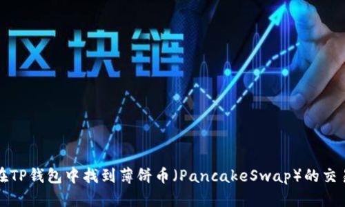 如何在TP钱包中找到薄饼币（PancakeSwap）的交易方法